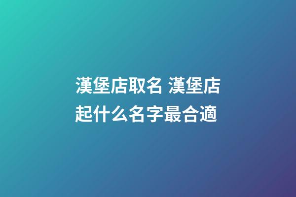 漢堡店取名 漢堡店起什么名字最合適-第1張-店鋪起名-玄機派